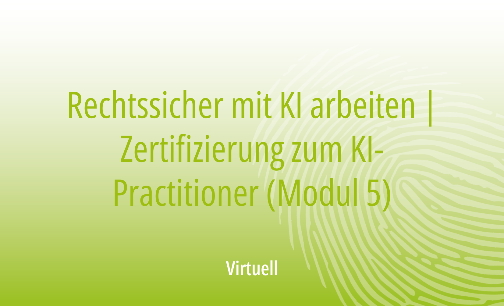 Rechtssicher mit KI arbeiten – Von der Theorie zur rechtskonformen Anwendung | Zertifizierung zum KI-Practitioner (Modul 5)